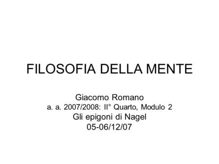 FILOSOFIA DELLA MENTE Giacomo Romano a. a. 2007/2008: II° Quarto, Modulo 2 Gli epigoni di Nagel 05-06/12/07.