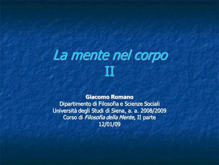 La mente nel corpo II Giacomo Romano Dipartimento di Filosofia e Scienze Sociali Università degli Studi di Siena, a. a. 2008/2009 Corso di Filosofia della.