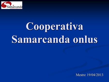 Cooperativa Samarcanda onlus Mestre 19/04/2013. Nuove progettualità…