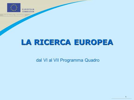1 LA RICERCA EUROPEA dal VI al VII Programma Quadro.