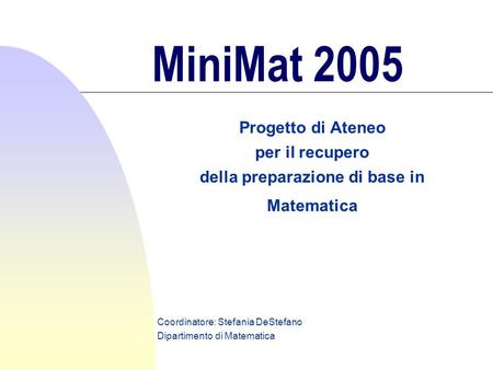 MiniMat 2005 Progetto di Ateneo per il recupero della preparazione di base in Matematica Coordinatore: Stefania DeStefano Dipartimento di Matematica.