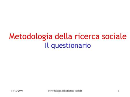 14/10/2004Metodologia della ricerca sociale1 Metodologia della ricerca sociale Il questionario.