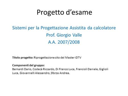 Progetto desame Sistemi per la Progettazione Assistita da calcolatore Prof. Giorgio Valle A.A. 2007/2008 Titolo progetto: Riprogettazione sito del Master.