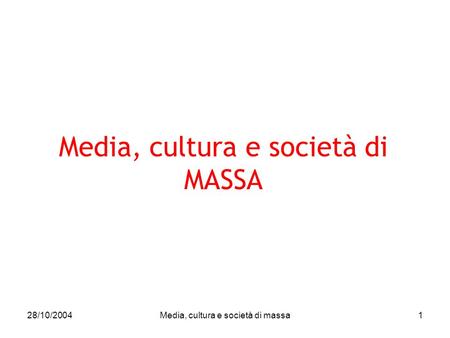 28/10/2004Media, cultura e società di massa1 Media, cultura e società di MASSA.