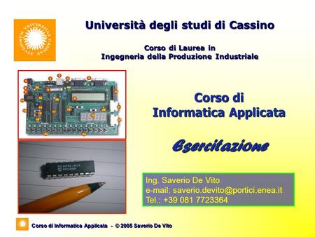 Corso di Informatica Applicata - © 2005 Saverio De Vito Corso di Informatica Applicata Esercitazione Università degli studi di Cassino Corso di Laurea.