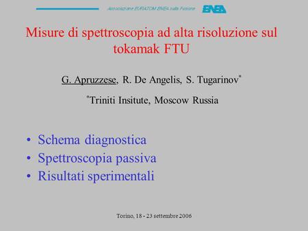 Torino, 18 - 23 settembre 2006 Misure di spettroscopia ad alta risoluzione sul tokamak FTU G. Apruzzese, R. De Angelis, S. Tugarinov * * Triniti Insitute,