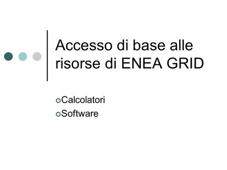 Accesso di base alle risorse di ENEA GRID Calcolatori Software.