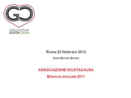 Roma 22 febbraio 2012 Hotel Bernini-Bristol ASSOCIAZIONE GIUSTACAUSA Bilancio annuale 2011.