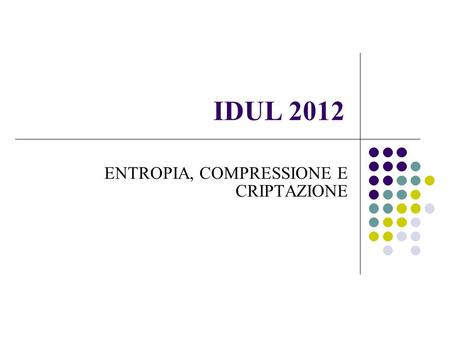 IDUL 2012 ENTROPIA, COMPRESSIONE E CRIPTAZIONE 1.