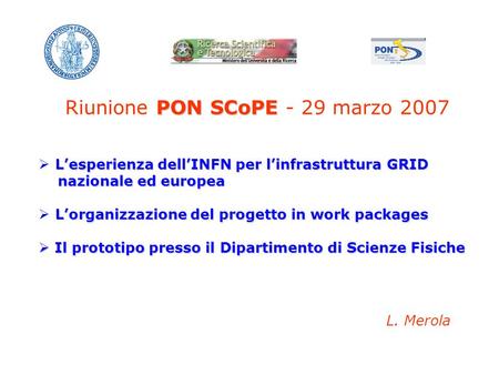PON SCoPE Riunione PON SCoPE - 29 marzo 2007 Lesperienza dellINFN per linfrastruttura GRID nazionale ed europea nazionale ed europea Lorganizzazione del.