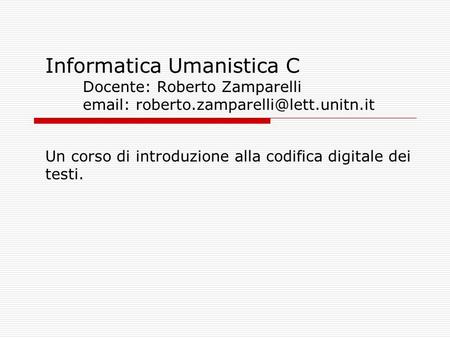 Informatica Umanistica C Docente: Roberto Zamparelli   roberto
