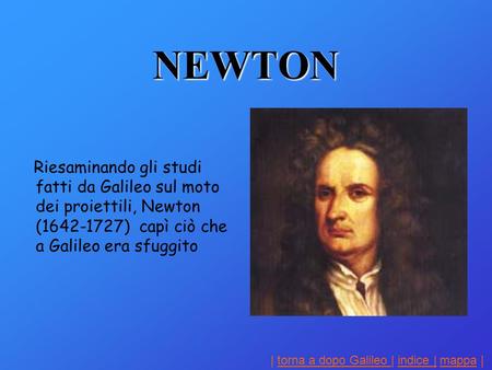NEWTON Riesaminando gli studi fatti da Galileo sul moto dei proiettili, Newton (1642-1727) capì ciò che a Galileo era sfuggito.