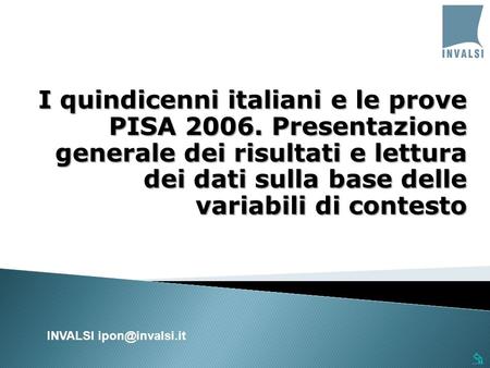 I quindicenni italiani e le prove PISA 2006. Presentazione generale dei risultati e lettura dei dati sulla base delle variabili di contesto INVALSI