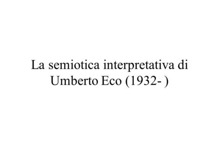 La semiotica interpretativa di Umberto Eco (1932- )