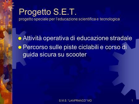 S.M.S. LANFRANCO MO1 Progetto S.E.T. progetto speciale per leducazione scientifica e tecnologica Attività operativa di educazione stradale Percorso sulle.