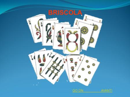 BRISCOLA GO ON AVANTI. Storia I giochi di carte hanno le origini più disparate e vengono collocati in differenti epoche, la Briscola risale al 1800. La.