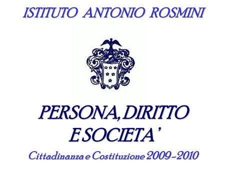 ISTITUTO ANTONIO ROSMINI PERSONA, DIRITTO E SOCIETA Cittadinanza e Costituzione 2009 -2010.
