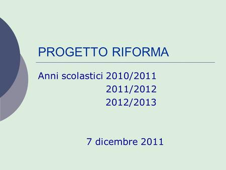 PROGETTO RIFORMA Anni scolastici 2010/2011 2011/2012 2012/2013 7 dicembre 2011.