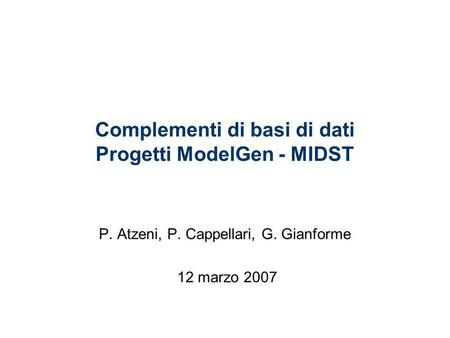 Complementi di basi di dati Progetti ModelGen - MIDST P. Atzeni, P. Cappellari, G. Gianforme 12 marzo 2007.