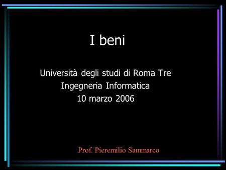 I beni Università degli studi di Roma Tre Ingegneria Informatica 10 marzo 2006 Prof. Pieremilio Sammarco.
