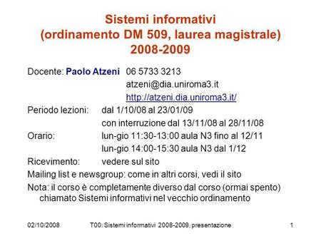 02/10/2008T00: Sistemi informativi 2008-2009, presentazione1 Sistemi informativi (ordinamento DM 509, laurea magistrale) 2008-2009 Docente: Paolo Atzeni.