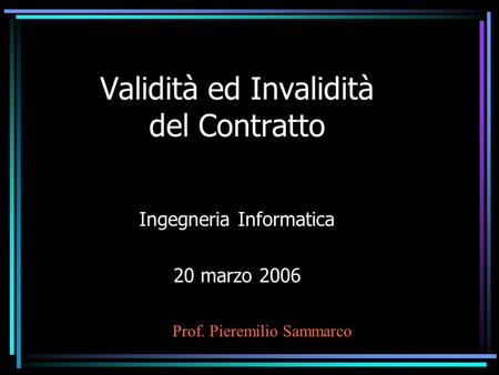 Validità ed Invalidità del Contratto Ingegneria Informatica 20 marzo 2006 Prof. Pieremilio Sammarco.