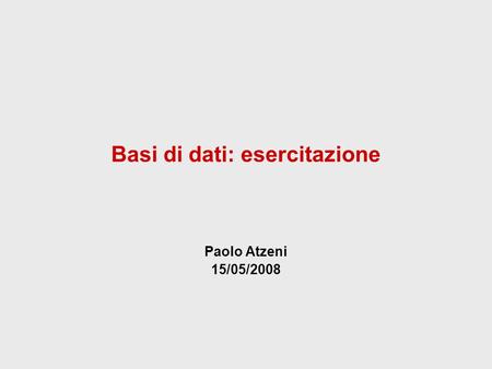 Basi di dati: esercitazione Paolo Atzeni 15/05/2008.