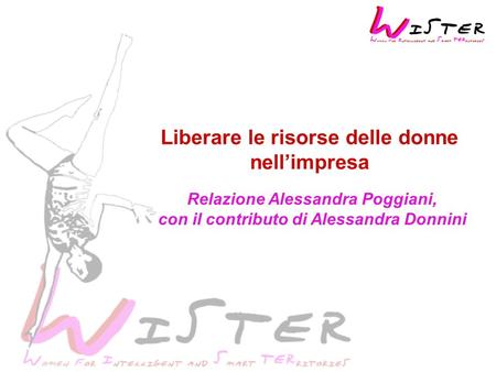 Liberare le risorse delle donne nellimpresa Relazione Alessandra Poggiani, con il contributo di Alessandra Donnini.