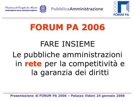Presentazione di FORUM PA 2006 – Palazzo Vidoni 24 gennaio 2006 FORUM PA 2006 FARE INSIEME rete Le pubbliche amministrazioni in rete per la competitività
