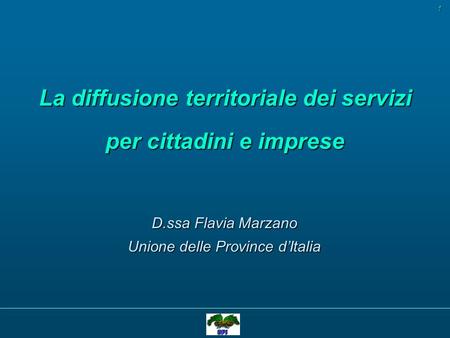 La diffusione territoriale dei servizi per cittadini e imprese D.ssa Flavia Marzano Unione delle Province dItalia 1.