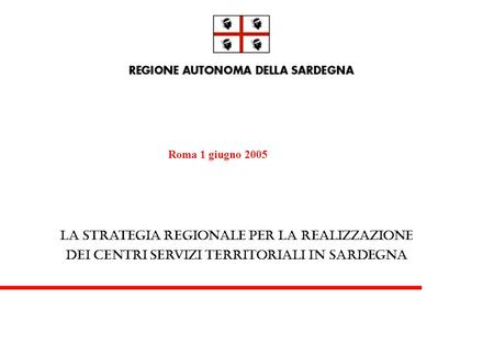 La strategia regionale per la realizzazione dei centri servizi territoriali in Sardegna Roma 1 giugno 2005.