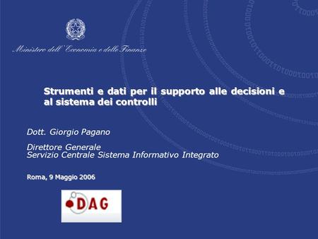 Strumenti e dati per il supporto alle decisioni e al sistema dei controlli Roma, 9 Maggio 2006 Dott. Giorgio Pagano Direttore Generale Servizio Centrale.