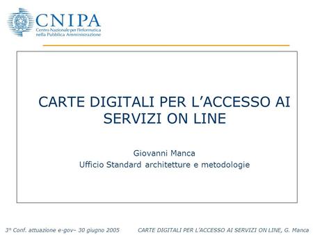 3° Conf. attuazione e-gov– 30 giugno 2005 CARTE DIGITALI PER LACCESSO AI SERVIZI ON LINE, G. Manca CARTE DIGITALI PER LACCESSO AI SERVIZI ON LINE Giovanni.