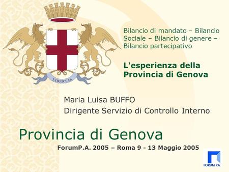 Provincia di Genova ForumP.A. 2005 – Roma 9 - 13 Maggio 2005 Bilancio di mandato – Bilancio Sociale – Bilancio di genere – Bilancio partecipativo L'esperienza.