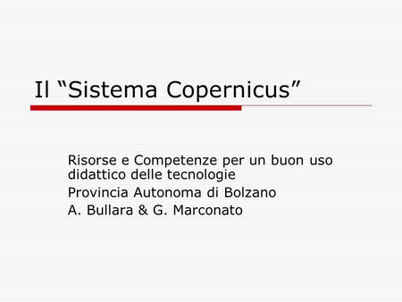 Il Sistema Copernicus Risorse e Competenze per un buon uso didattico delle tecnologie Provincia Autonoma di Bolzano A. Bullara & G. Marconato.