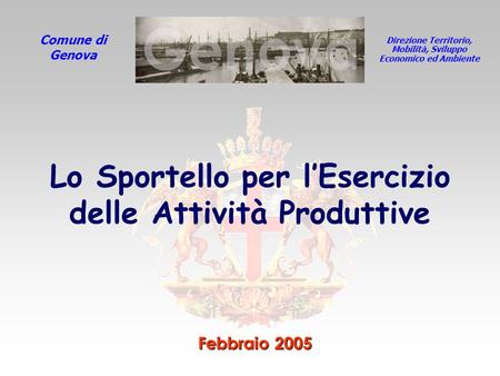 Direzione Territorio, Mobilità, Sviluppo Economico ed Ambiente Comune di Genova Febbraio 2005 Lo Sportello per lEsercizio delle Attività Produttive.