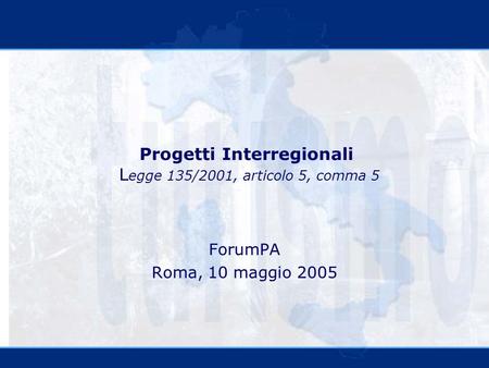 Progetti Interregionali L egge 135/2001, articolo 5, comma 5 ForumPA Roma, 10 maggio 2005.