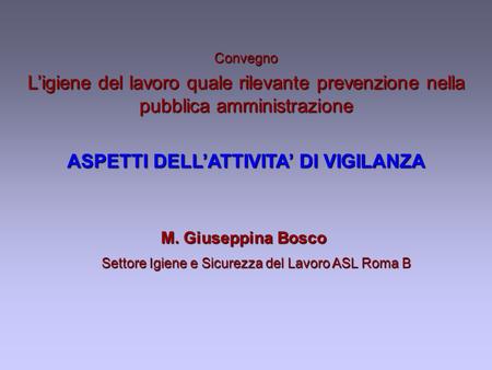 Settore Igiene e Sicurezza del Lavoro ASL Roma B M. Giuseppina Bosco Convegno Ligiene del lavoro quale rilevante prevenzione nella pubblica amministrazione.