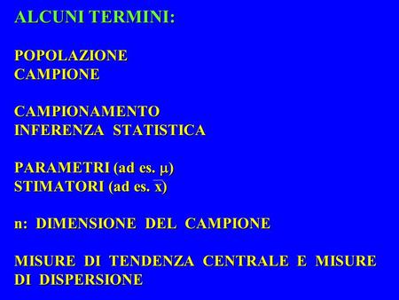 ALCUNI TERMINI: POPOLAZIONE CAMPIONE CAMPIONAMENTO INFERENZA STATISTICA PARAMETRI (ad es. ) STIMATORI (ad es. x) n: DIMENSIONE DEL CAMPIONE MISURE.