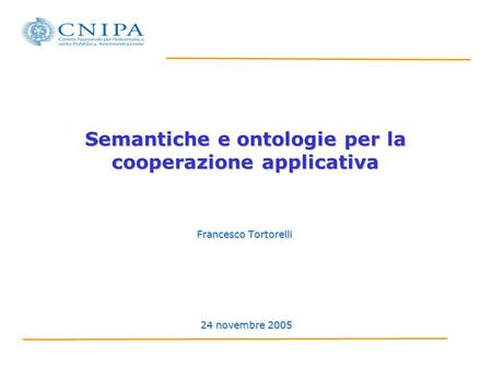 Semantiche e ontologie per la cooperazione applicativa Francesco Tortorelli 24 novembre 2005.