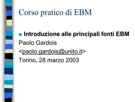 Corso pratico di EBM n Introduzione alle principali fonti EBM Paolo Gardois Torino, 28 marzo 2003.