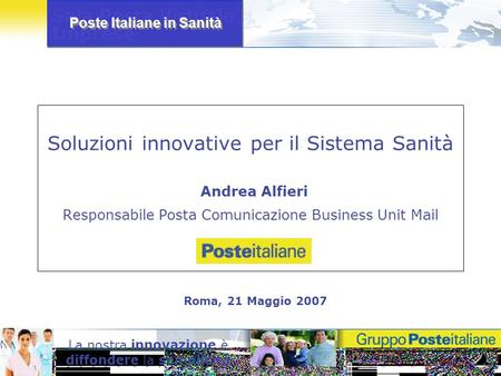 Soluzioni innovative per il Sistema Sanità Andrea Alfieri Responsabile Posta Comunicazione Business Unit Mail Roma, 21 Maggio 2007.