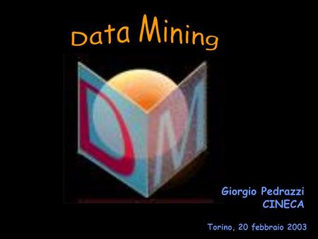 Data Mining Giorgio Pedrazzi CINECA Torino, 20 febbraio 2003.
