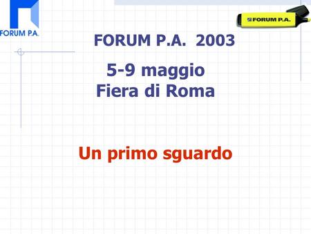FORUM P.A. 2003 5-9 maggio Fiera di Roma Un primo sguardo.