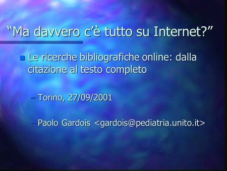 Ma davvero cè tutto su Internet? n Le ricerche bibliografiche online: dalla citazione al testo completo –Torino, 27/09/2001 –Paolo Gardois –Paolo Gardois.