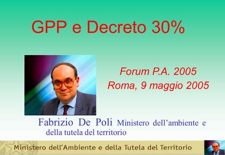 GPP e Decreto 30% Fabrizio De Poli Ministero dellambiente e della tutela del territorio Forum P.A. 2005 Roma, 9 maggio 2005.