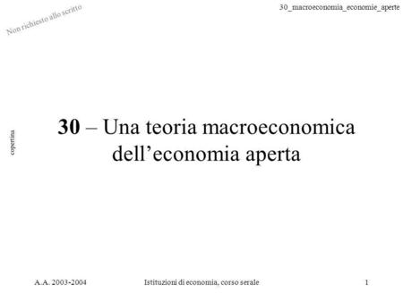 30_macroeconomia_economie_aperte Non richiesto allo scritto A.A. 2003-2004Istituzioni di economia, corso serale1 30 – Una teoria macroeconomica delleconomia.