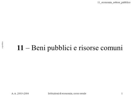 11_economia_settore_pubblico A.A. 2003-2004Istituzioni di economia, corso serale1 11 – Beni pubblici e risorse comuni copertina.