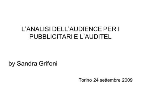 LANALISI DELLAUDIENCE PER I PUBBLICITARI E LAUDITEL by Sandra Grifoni Torino 24 settembre 2009.