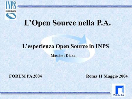 Roma 11 Maggio 2004 LOpen Source nella P.A. Lesperienza Open Source in INPS FORUM PA 2004 Massimo Diana.